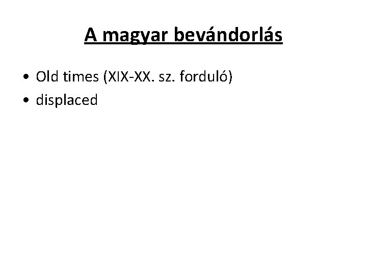 A magyar bevándorlás • Old times (XIX-XX. sz. forduló) • displaced 