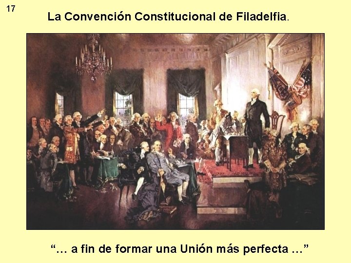 17 La Convención Constitucional de Filadelfia. “… a fin de formar una Unión más
