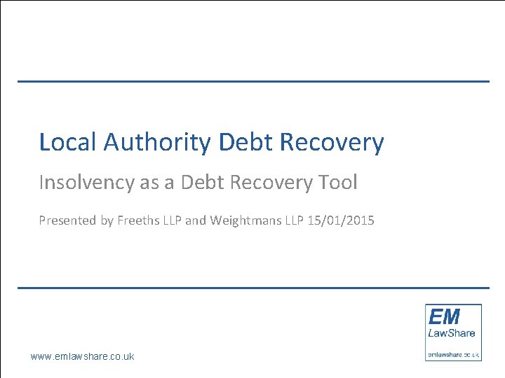 Local Authority Debt Recovery Insolvency as a Debt Recovery Tool Presented by Freeths LLP