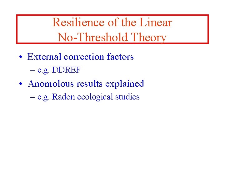 Resilience of the Linear No-Threshold Theory • External correction factors – e. g. DDREF