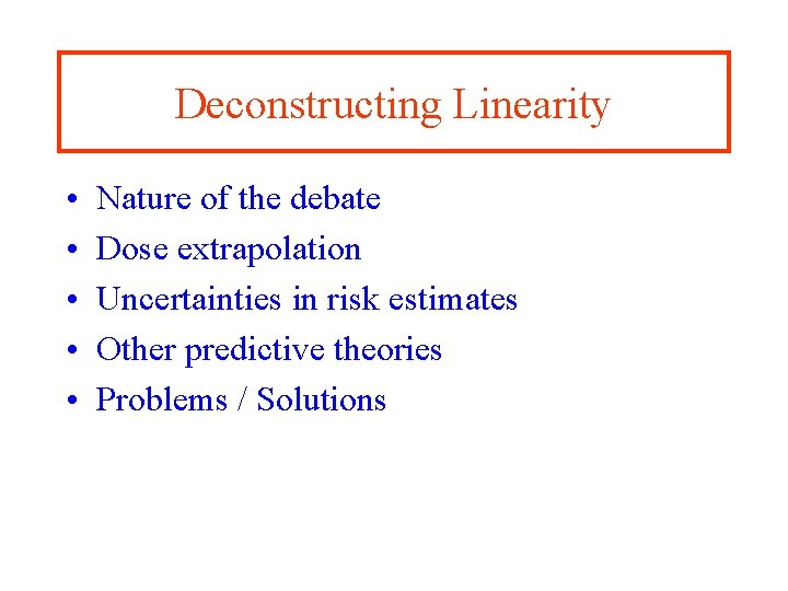 Deconstructing Linearity • • • Nature of the debate Dose extrapolation Uncertainties in risk