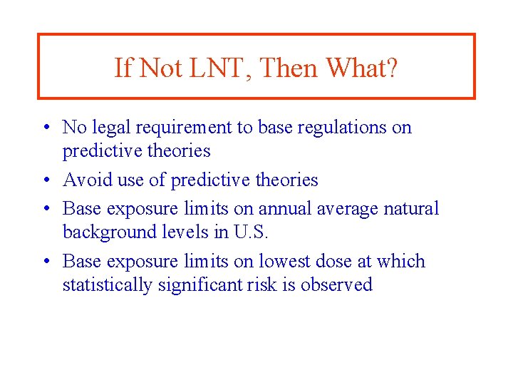 If Not LNT, Then What? • No legal requirement to base regulations on predictive