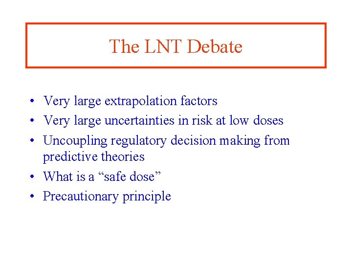 The LNT Debate • Very large extrapolation factors • Very large uncertainties in risk