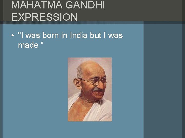 MAHATMA GANDHI EXPRESSION • "I was born in India but I was made “
