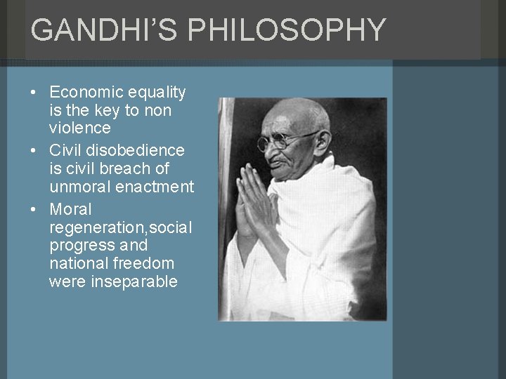 GANDHI’S PHILOSOPHY • Economic equality is the key to non violence • Civil disobedience