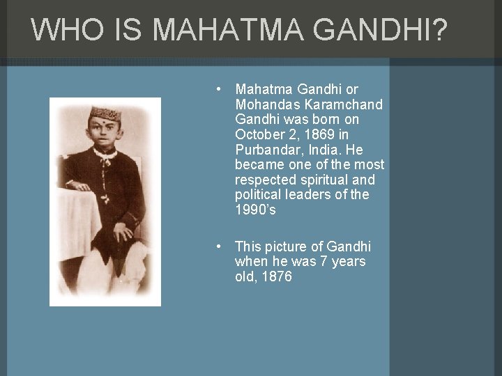WHO IS MAHATMA GANDHI? • Mahatma Gandhi or Mohandas Karamchand Gandhi was born on