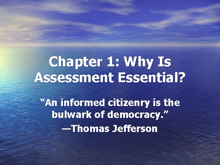 Chapter 1: Why Is Assessment Essential? “An informed citizenry is the bulwark of democracy.