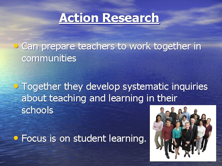 Action Research • Can prepare teachers to work together in communities • Together they