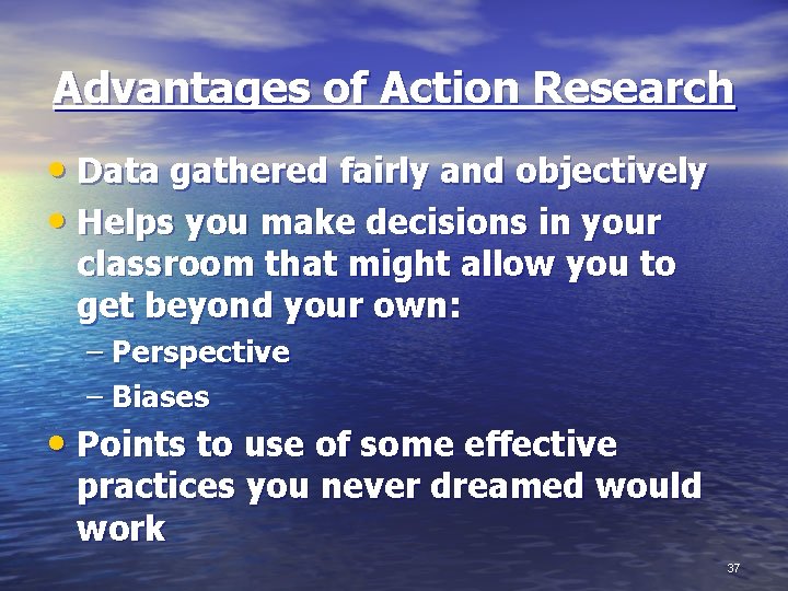 Advantages of Action Research • Data gathered fairly and objectively • Helps you make