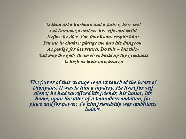 As thou art a husband a father, here me! Let Damon go and see
