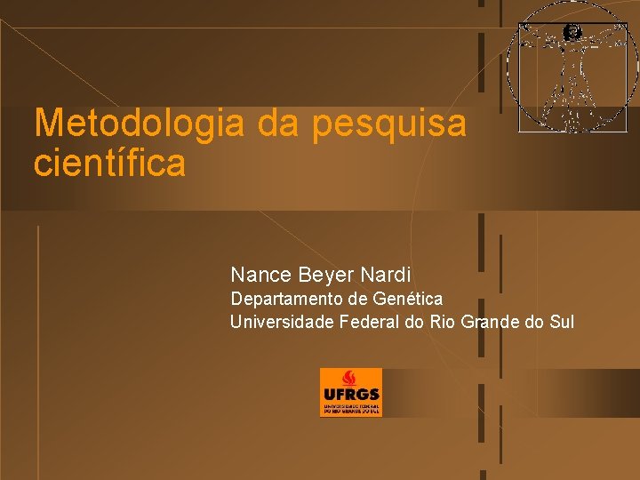 Metodologia da pesquisa científica Nance Beyer Nardi Departamento de Genética Universidade Federal do Rio