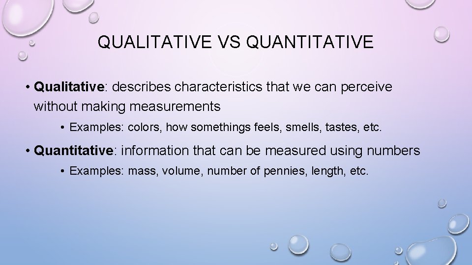 QUALITATIVE VS QUANTITATIVE • Qualitative: describes characteristics that we can perceive without making measurements