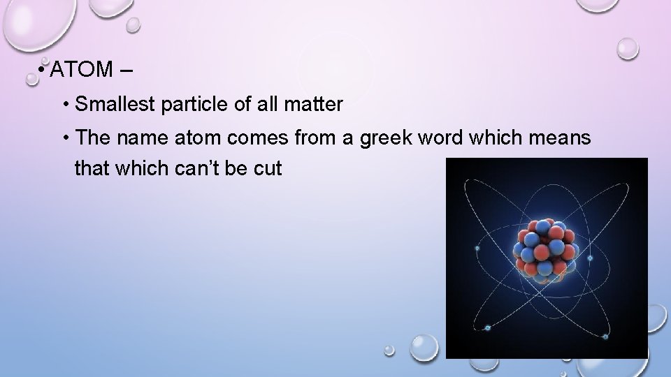  • ATOM – • Smallest particle of all matter • The name atom