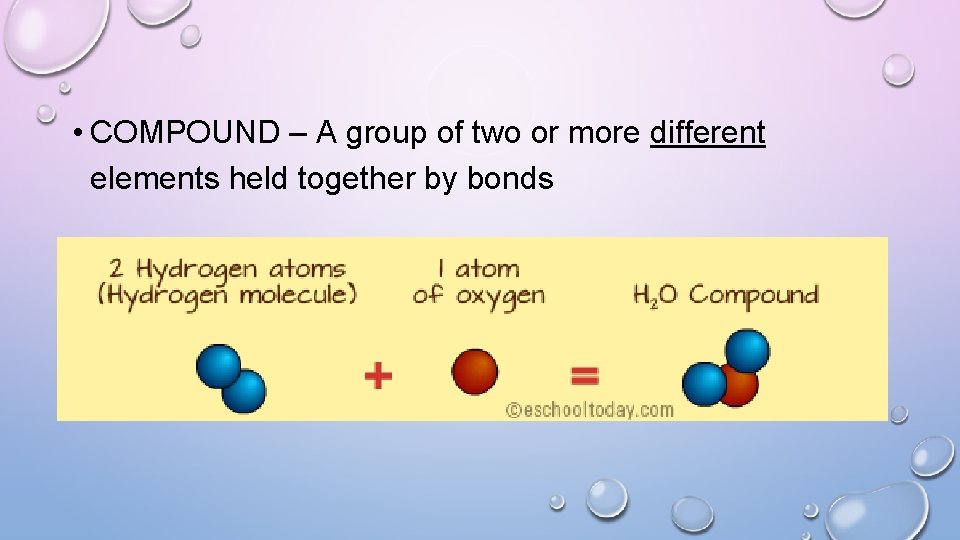  • COMPOUND – A group of two or more different elements held together