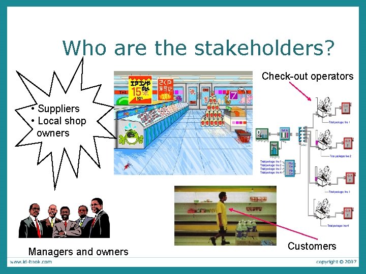 Who are the stakeholders? Check-out operators • Suppliers • Local shop owners Managers and