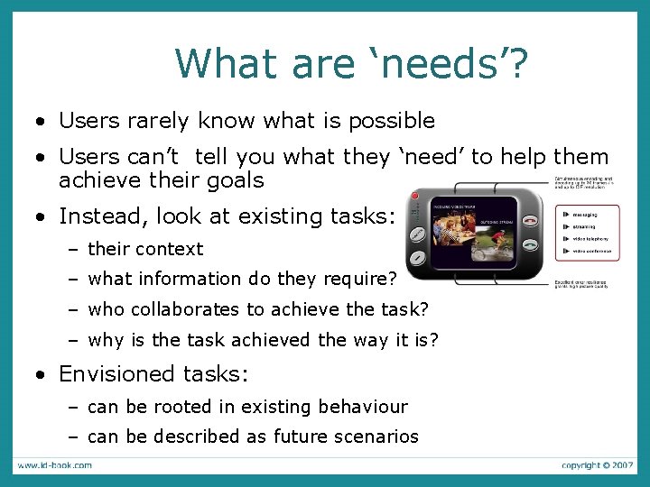 What are ‘needs’? • Users rarely know what is possible • Users can’t tell