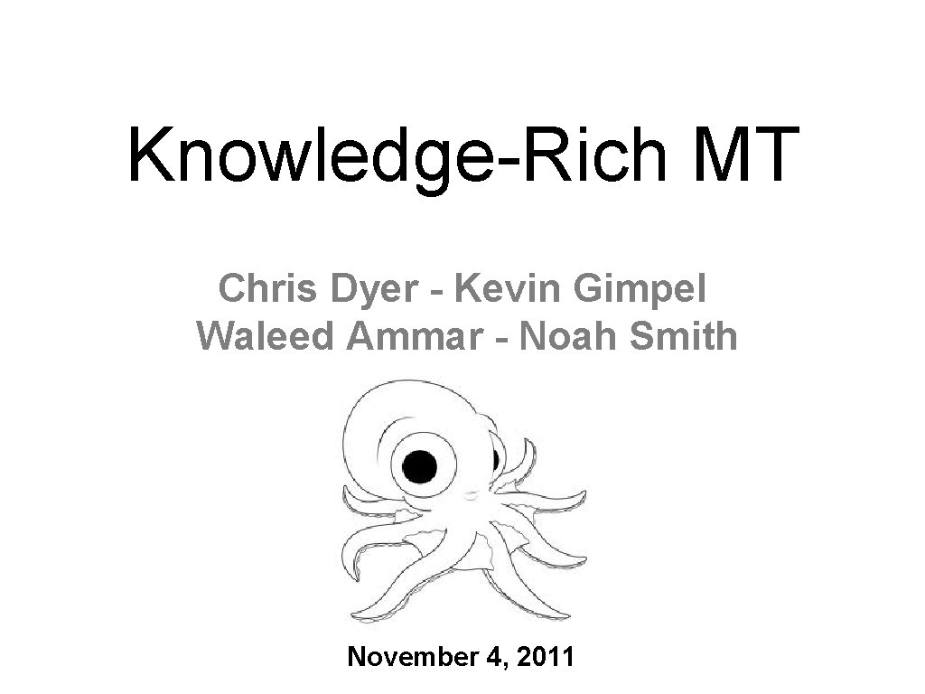 Knowledge-Rich MT Chris Dyer - Kevin Gimpel Waleed Ammar - Noah Smith November 4,
