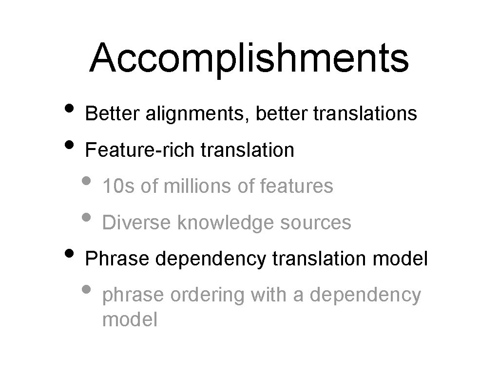 Accomplishments • Better alignments, better translations • Feature-rich translation • 10 s of millions