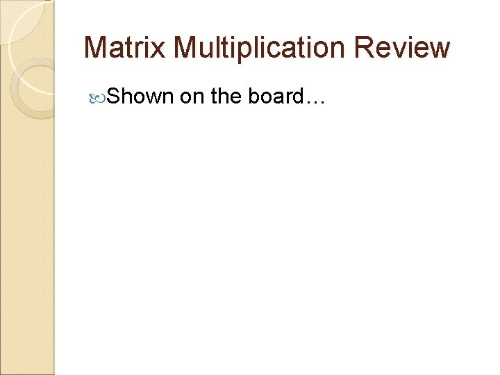 Matrix Multiplication Review Shown on the board… 