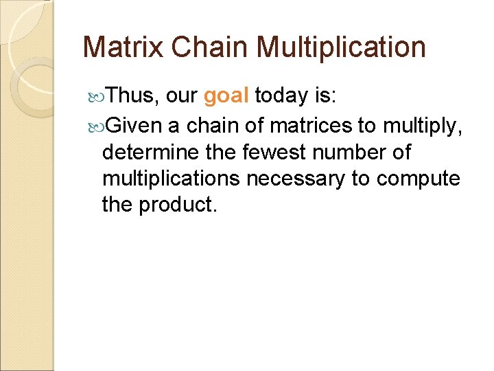 Matrix Chain Multiplication Thus, our goal today is: Given a chain of matrices to