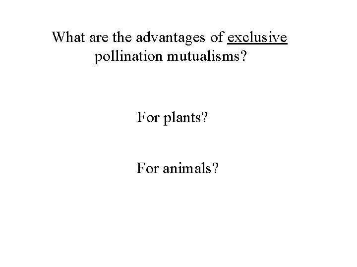 What are the advantages of exclusive pollination mutualisms? For plants? For animals? 