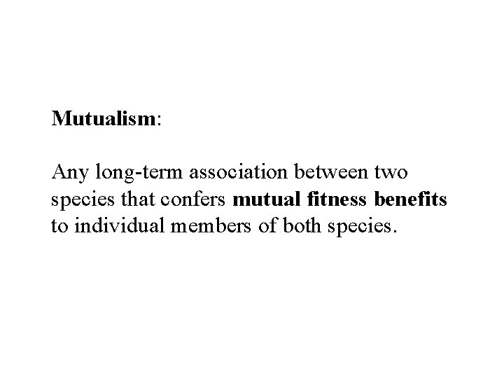 Mutualism: Any long-term association between two species that confers mutual fitness benefits to individual