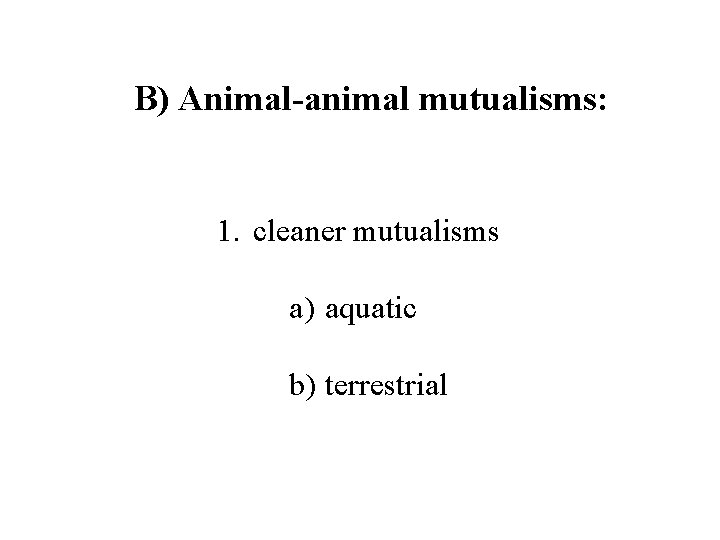B) Animal-animal mutualisms: 1. cleaner mutualisms a) aquatic b) terrestrial 