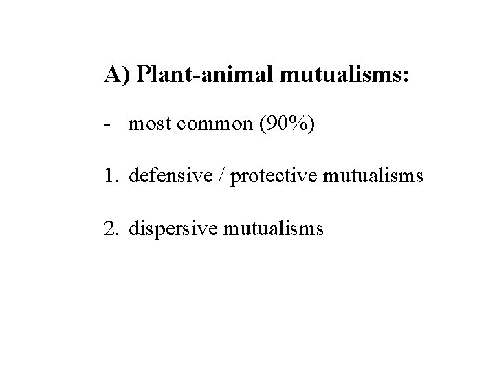 A) Plant-animal mutualisms: - most common (90%) 1. defensive / protective mutualisms 2. dispersive