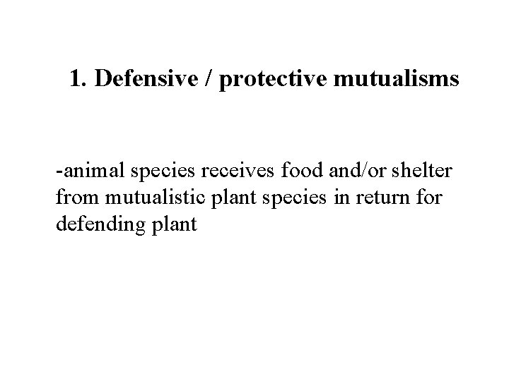 1. Defensive / protective mutualisms -animal species receives food and/or shelter from mutualistic plant