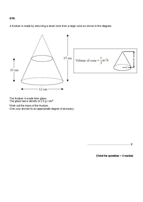 Q 16. A frustum is made by removing a small cone from a large