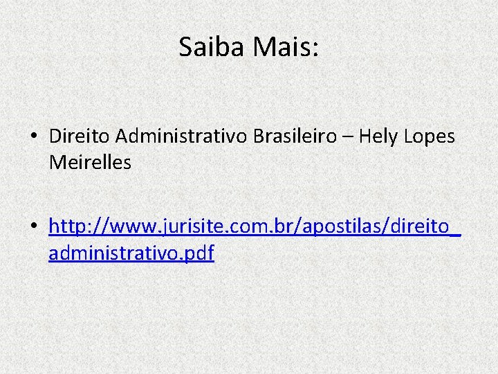 Saiba Mais: • Direito Administrativo Brasileiro – Hely Lopes Meirelles • http: //www. jurisite.