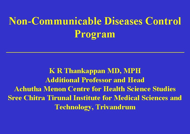 Non-Communicable Diseases Control Program _________________ K R Thankappan MD, MPH Additional Professor and Head