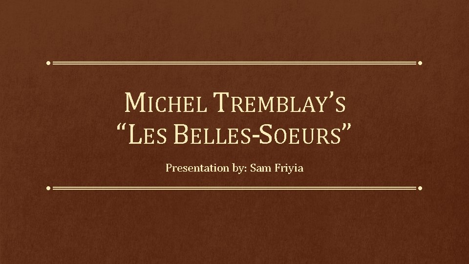MICHEL TREMBLAY’S “LES BELLES-SOEURS” Presentation by: Sam Friyia 