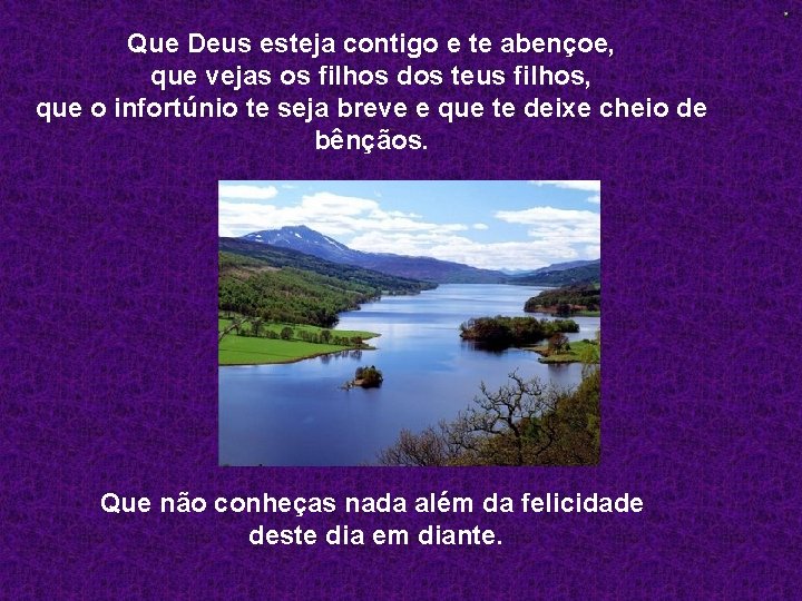 Que Deus esteja contigo e te abençoe, que vejas os filhos dos teus filhos,