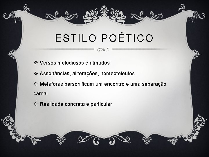 ESTILO POÉTICO v Versos melodiosos e ritmados v Assonâncias, aliterações, homeoteleutos v Metáforas personificam