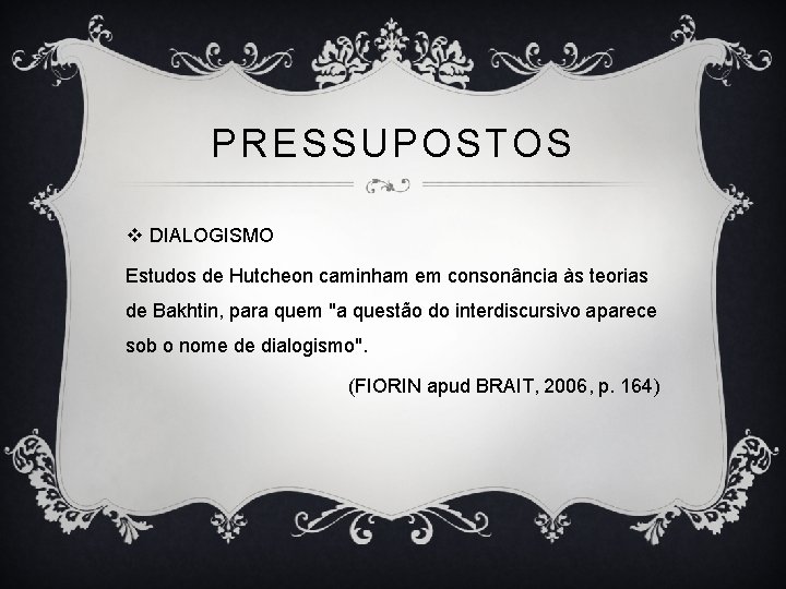 PRESSUPOSTOS v DIALOGISMO Estudos de Hutcheon caminham em consonância às teorias de Bakhtin, para
