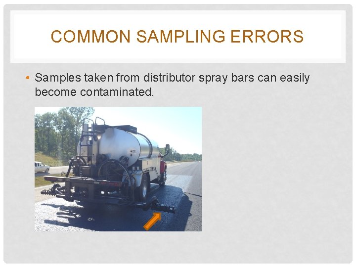 COMMON SAMPLING ERRORS • Samples taken from distributor spray bars can easily become contaminated.