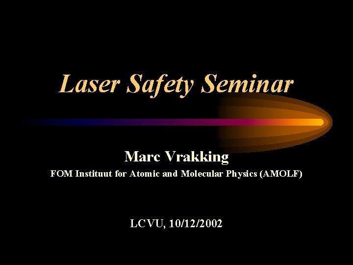 Laser Safety Seminar Marc Vrakking FOM Instituut for Atomic and Molecular Physics (AMOLF) LCVU,