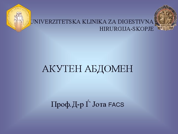 UNIVERZITETSKA KLINIKA ZA DIGESTIVNA HIRURGIJA-SKOPJE АКУТЕН АБДОМЕН Проф. Д-р Ѓ Јота FACS 1 