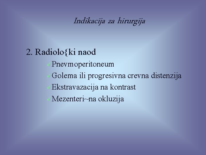 Indikacija za hirurgija 2. Radiolo{ki naod ü Pnevmoperitoneum ü Golema ili progresivna crevna distenzija