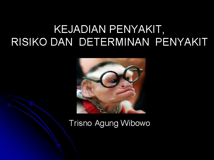 KEJADIAN PENYAKIT, RISIKO DAN DETERMINAN PENYAKIT Trisno Agung Wibowo 