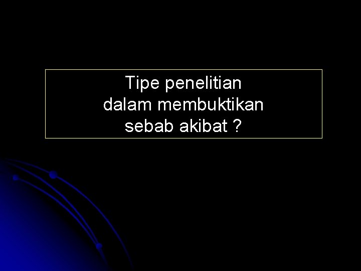 Tipe penelitian dalam membuktikan sebab akibat ? 