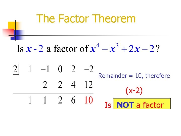 The Factor Theorem Remainder = 10, therefore (x-2) Is NOT a factor 