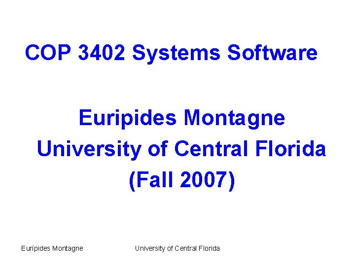 COP 3402 Systems Software Euripides Montagne University of Central Florida (Fall 2007) Eurípides Montagne