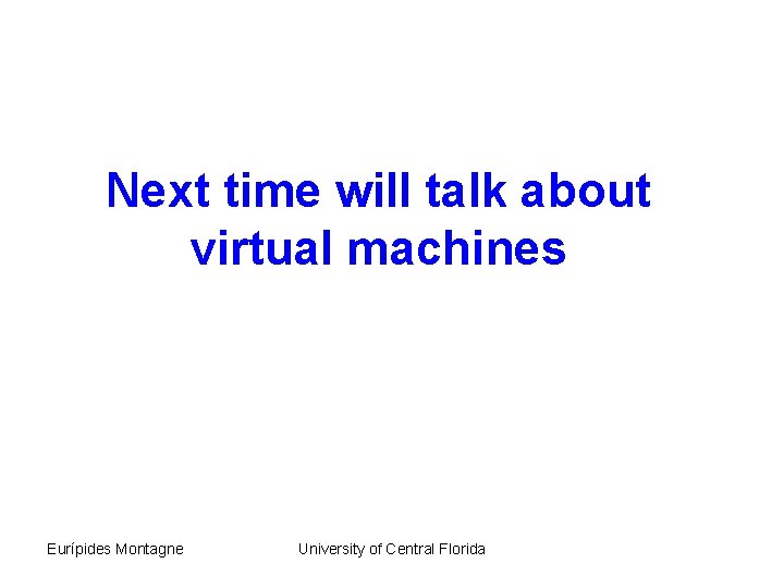 Next time will talk about Lecture 2 virtual machines Eurípides Montagne University of Central