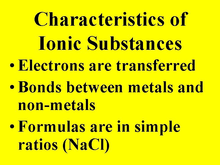 Characteristics of Ionic Substances • Electrons are transferred • Bonds between metals and non-metals