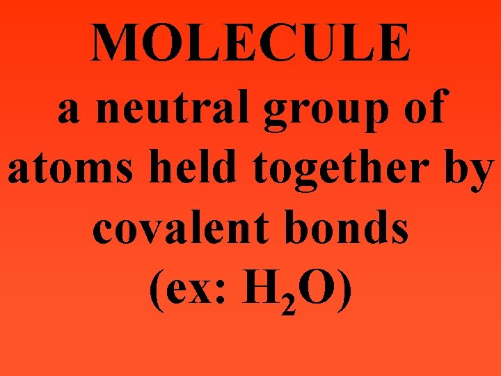 MOLECULE a neutral group of atoms held together by covalent bonds (ex: H 2