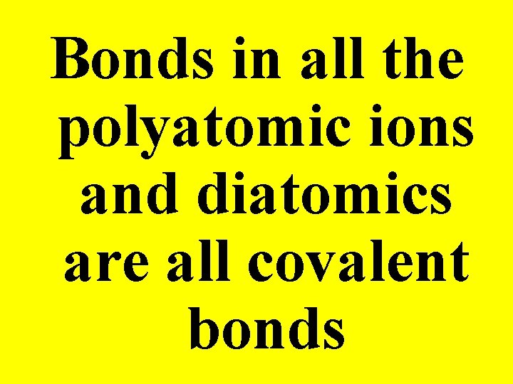 Bonds in all the polyatomic ions and diatomics are all covalent bonds 