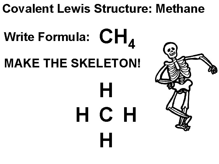 Covalent Lewis Structure: Methane Write Formula: CH 4 MAKE THE SKELETON! H H C