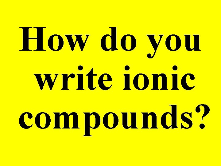 How do you write ionic compounds? 